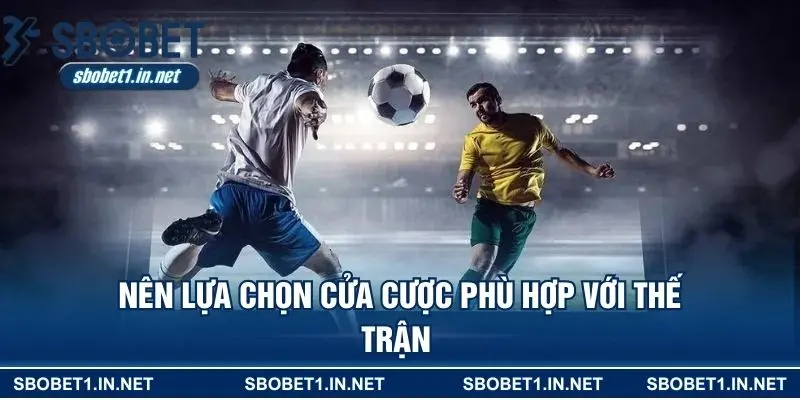 Nên lựa chọn cửa cược phù hợp với thế trận